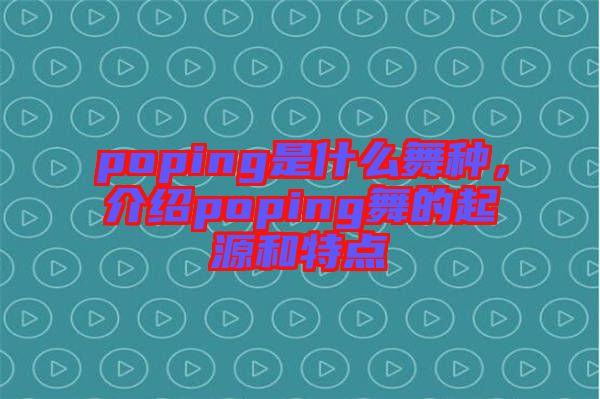 poping是什么舞種，介紹poping舞的起源和特點