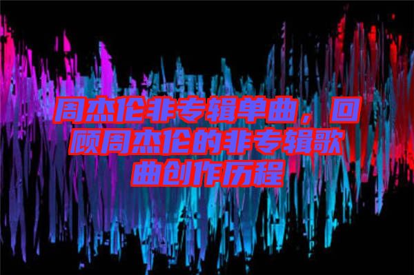 周杰倫非專輯單曲，回顧周杰倫的非專輯歌曲創(chuàng)作歷程