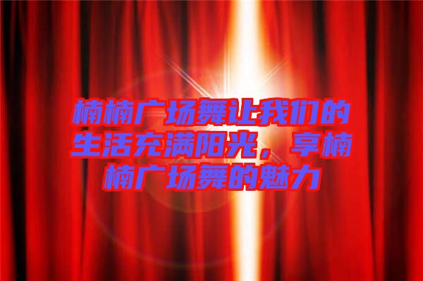 楠楠廣場舞讓我們的生活充滿陽光，享楠楠廣場舞的魅力