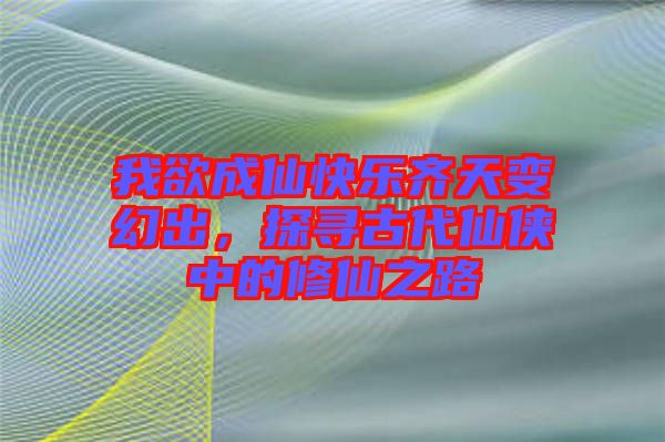 我欲成仙快樂(lè)齊天變幻出，探尋古代仙俠中的修仙之路