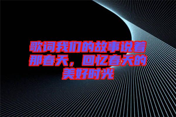 歌詞我們的故事說著那春天，回憶春天的美好時光