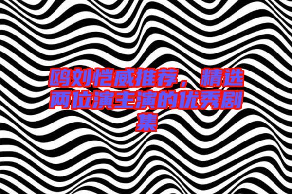 鷗劉愷威推薦，精選兩位演主演的優(yōu)秀劇集