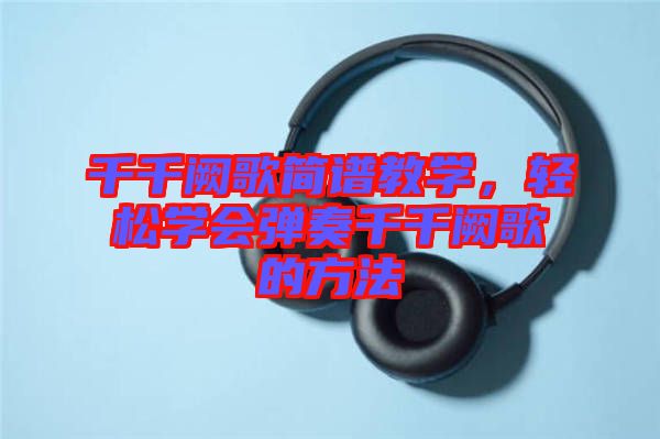 千千闕歌簡譜教學(xué)，輕松學(xué)會(huì)彈奏千千闕歌的方法