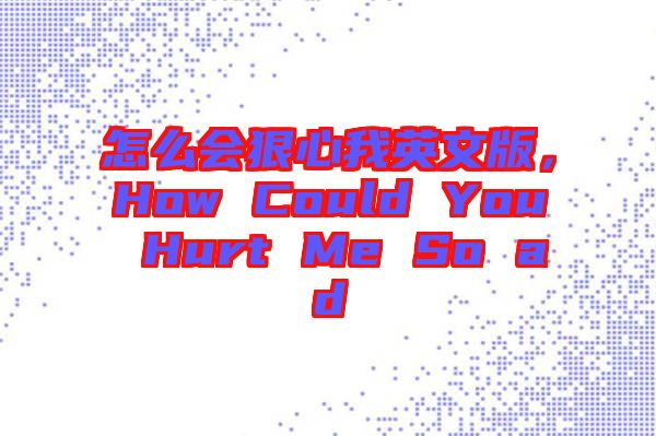 怎么會(huì)狠心我英文版，How Could You Hurt Me So ad