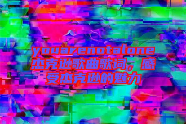 youarenotalone杰克遜歌曲歌詞，感受杰克遜的魅力