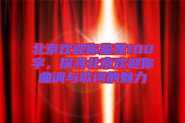 北京歡迎你鑒賞100字，探尋北京歡迎你曲調(diào)與歌詞的魅力