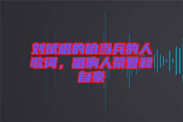 劉斌唱的咱當(dāng)兵的人歌詞，唱響人榮譽(yù)和自豪