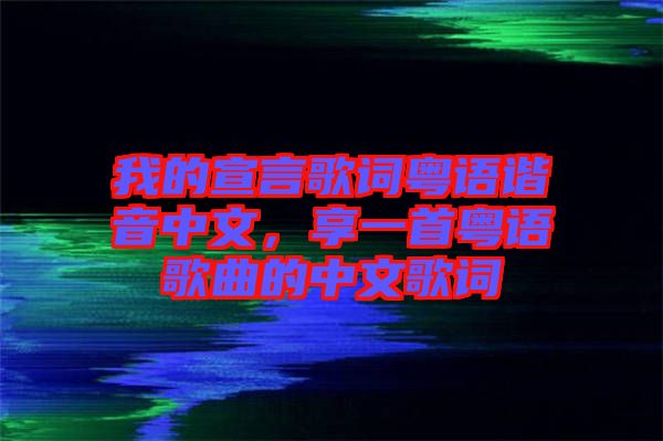 我的宣言歌詞粵語諧音中文，享一首粵語歌曲的中文歌詞