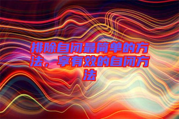 排除自閉最簡單的方法，享有效的自閉方法