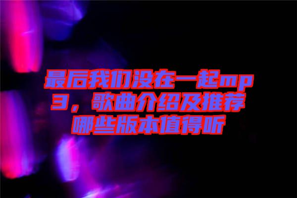 最后我們沒在一起mp3，歌曲介紹及推薦哪些版本值得聽