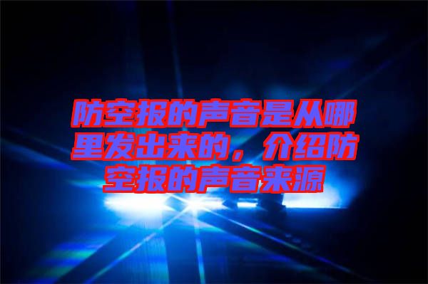 防空報的聲音是從哪里發(fā)出來的，介紹防空報的聲音來源