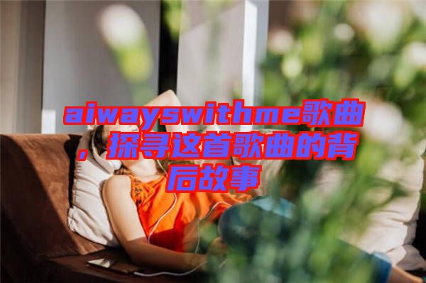 aiwayswithme歌曲，探尋這首歌曲的背后故事