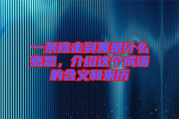 一條路走到黑是什么意思，介紹這個(gè)成語(yǔ)的含義和來(lái)歷