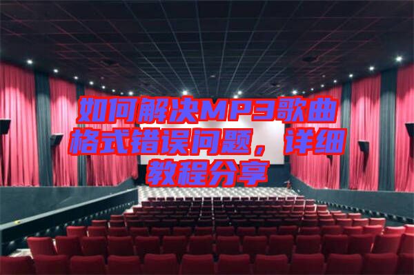 如何解決MP3歌曲格式錯誤問題，詳細(xì)教程分享