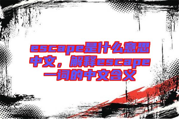 escape是什么意思中文，解釋escape一詞的中文含義