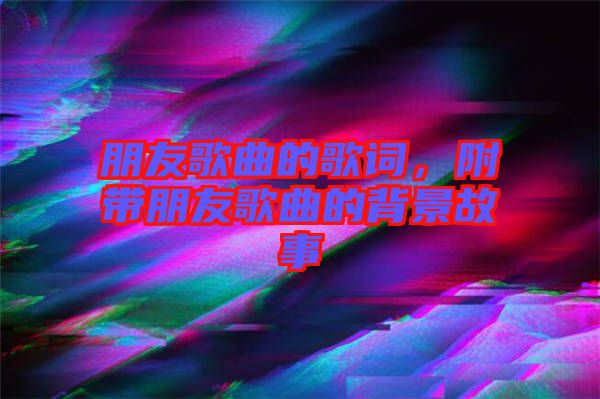 朋友歌曲的歌詞，附帶朋友歌曲的背景故事