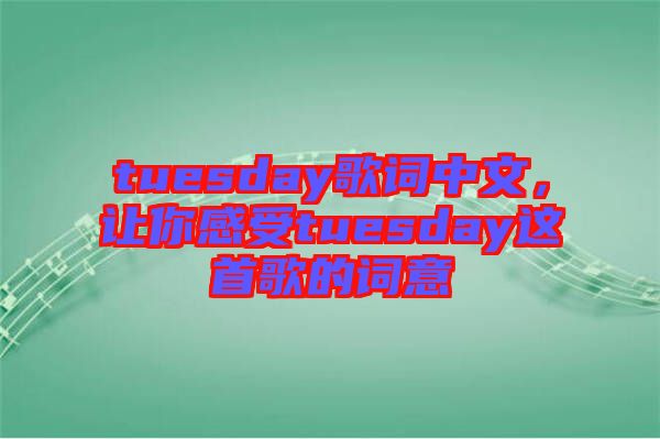 tuesday歌詞中文，讓你感受tuesday這首歌的詞意