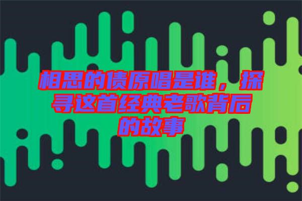 相思的債原唱是誰，探尋這首經(jīng)典老歌背后的故事