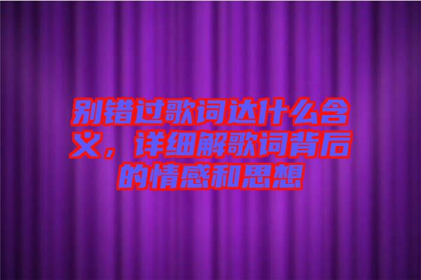 別錯過歌詞達什么含義，詳細解歌詞背后的情感和思想