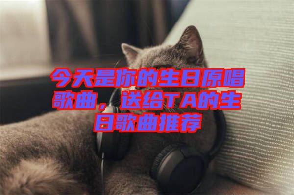 今天是你的生日原唱歌曲，送給TA的生日歌曲推薦