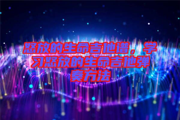 怒放的生命吉他譜，學(xué)習(xí)怒放的生命吉他彈奏方法