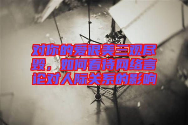 對你的愛很美三觀盡毀，如何看待網(wǎng)絡(luò)言論對人際關(guān)系的影響