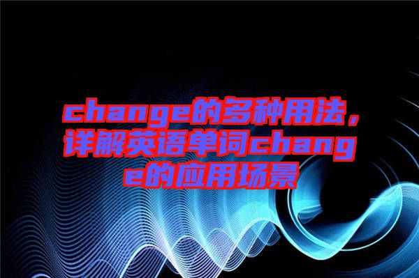 change的多種用法，詳解英語單詞change的應(yīng)用場景