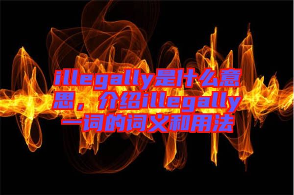 illegally是什么意思，介紹illegally一詞的詞義和用法