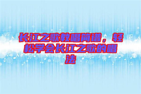 長(zhǎng)江之歌教唱簡(jiǎn)譜，輕松學(xué)會(huì)長(zhǎng)江之歌的唱法