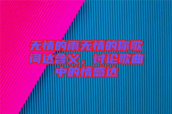 無情的雨無情的你歌詞達(dá)含義，討論歌曲中的情感達(dá)