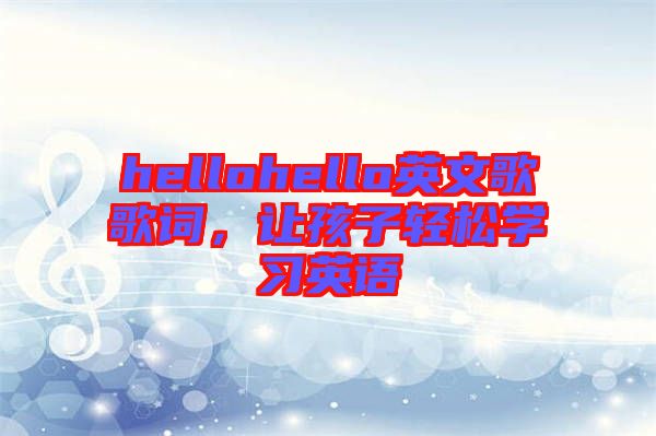 hellohello英文歌歌詞，讓孩子輕松學(xué)習(xí)英語(yǔ)