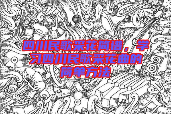 四川民歌采花簡譜，學習四川民歌采花曲的簡單方法