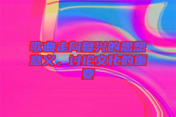 歌曲走向復(fù)興的思想意義，討論文化的重要