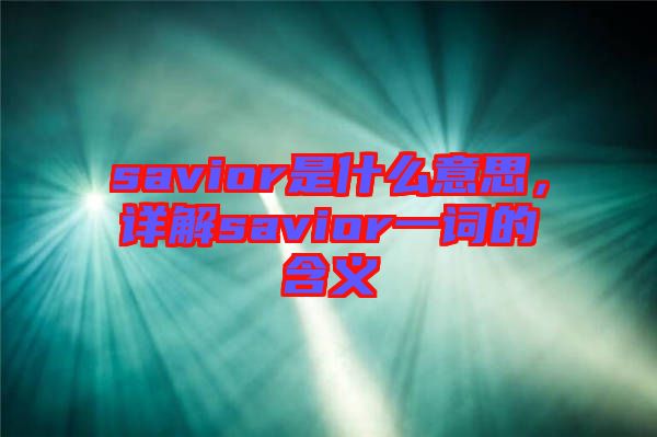 savior是什么意思，詳解savior一詞的含義