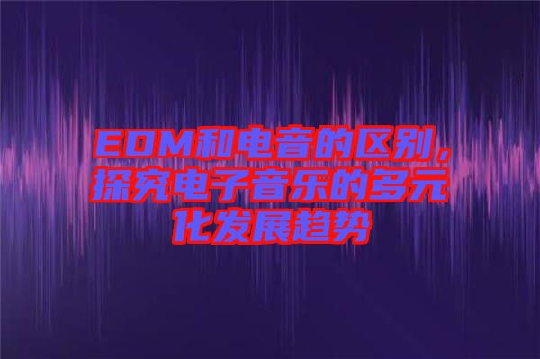 EDM和電音的區(qū)別，探究電子音樂的多元化發(fā)展趨勢(shì)