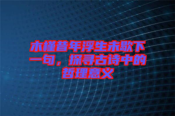 木槿昔年浮生未歇下一句，探尋古詩中的哲理意義