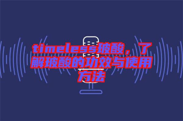 timeless玻酸，了解玻酸的功效與使用方法