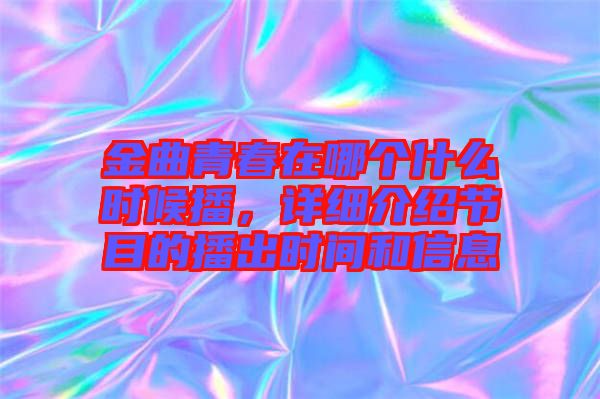 金曲青春在哪個(gè)什么時(shí)候播，詳細(xì)介紹節(jié)目的播出時(shí)間和信息