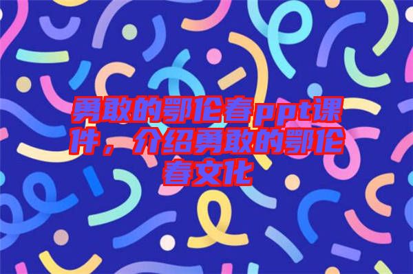 勇敢的鄂倫春ppt課件，介紹勇敢的鄂倫春文化