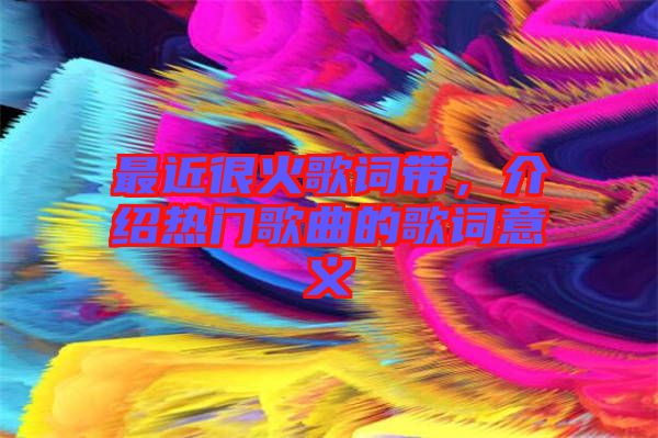 最近很火歌詞帶，介紹熱門歌曲的歌詞意義