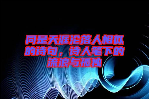 同是天涯淪落人相似的詩句，詩人筆下的流浪與孤獨