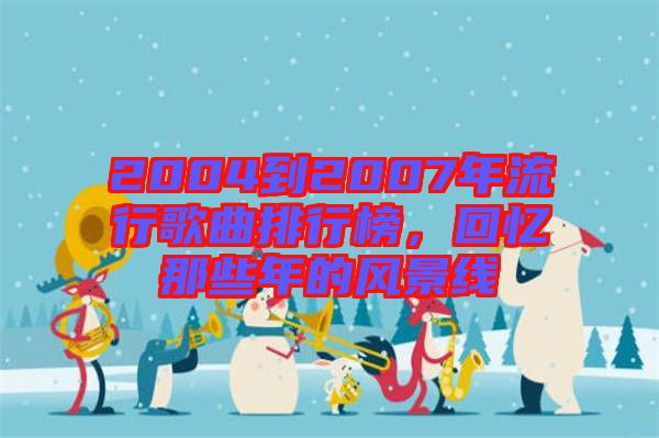 2004到2007年流行歌曲排行榜，回憶那些年的風(fēng)景線