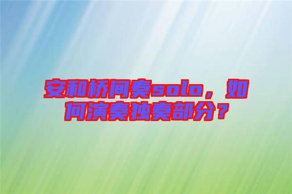 安和橋間奏solo，如何演奏獨奏部分？