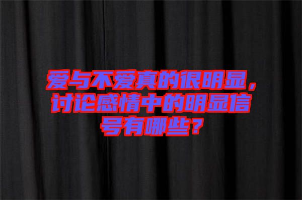 愛與不愛真的很明顯，討論感情中的明顯信號有哪些？