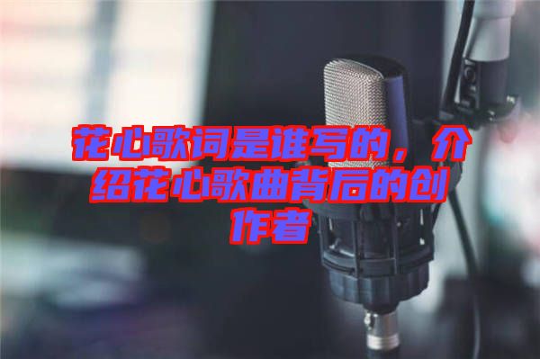 花心歌詞是誰寫的，介紹花心歌曲背后的創(chuàng)作者