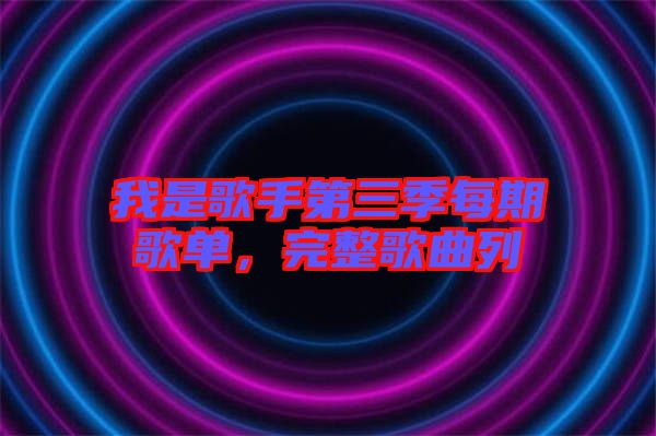 我是歌手第三季每期歌單，完整歌曲列