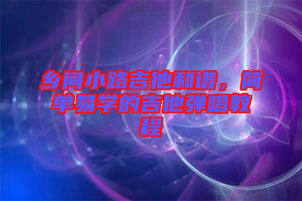 鄉(xiāng)間小路吉他和譜，簡單易學(xué)的吉他彈唱教程