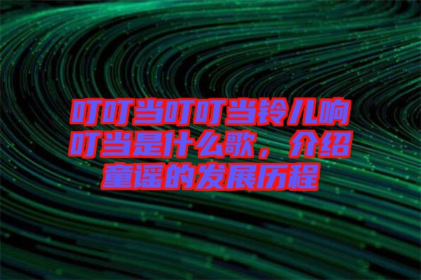 叮叮當叮叮當鈴兒響叮當是什么歌，介紹童謠的發(fā)展歷程