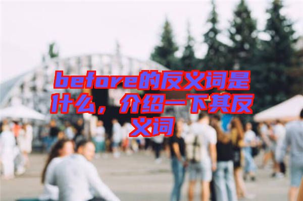 before的反義詞是什么，介紹一下其反義詞