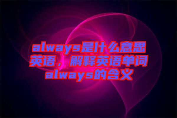 always是什么意思英語，解釋英語單詞always的含義